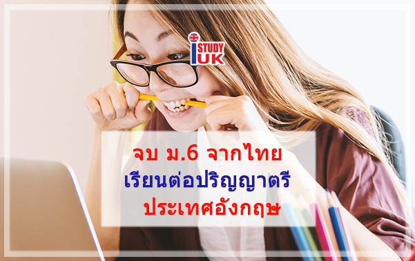 จบม.6 จากไทยไปเรียนต่อปริญญาตรีประเทศอังกฤษได้หรือไม่